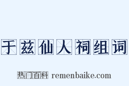 于兹仙人祠组词是什么意思的图片